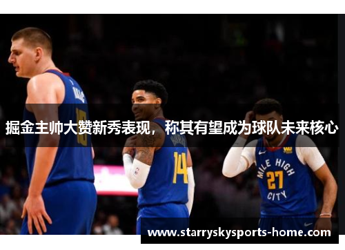 掘金主帅大赞新秀表现，称其有望成为球队未来核心