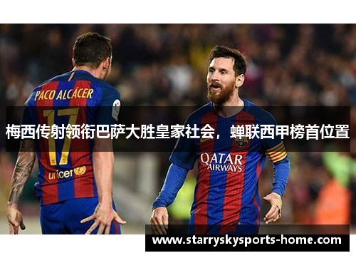 梅西传射领衔巴萨大胜皇家社会，蝉联西甲榜首位置