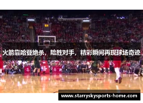 火箭靠哈登绝杀，险胜对手，精彩瞬间再现球场奇迹