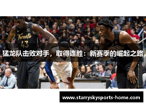猛龙队击败对手，取得连胜：新赛季的崛起之路