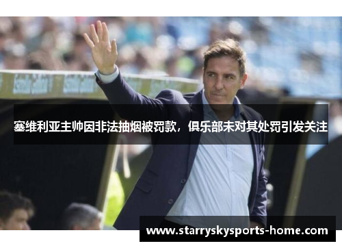 塞维利亚主帅因非法抽烟被罚款，俱乐部未对其处罚引发关注