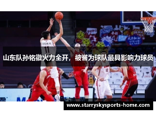 山东队孙铭徽火力全开，被誉为球队最具影响力球员