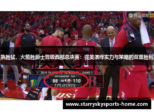 熟胜猛，火箭胜爵士晋级西部总决赛：完美演绎实力与策略的双重胜利