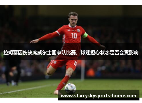 拉姆塞因伤缺席威尔士国家队比赛，球迷担心状态是否会受影响