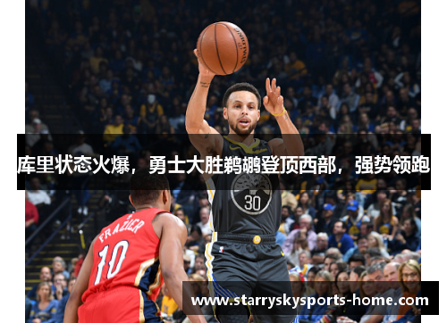库里状态火爆，勇士大胜鹈鹕登顶西部，强势领跑