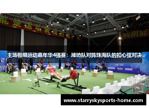 主场极限运动嘉年华4强赛：潍坊队对阵珠海队的扣心弦对决
