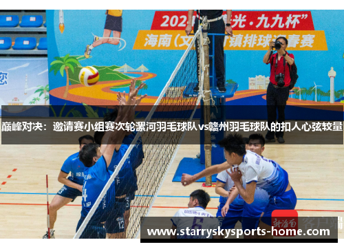 巅峰对决：邀请赛小组赛次轮漯河羽毛球队vs赣州羽毛球队的扣人心弦较量