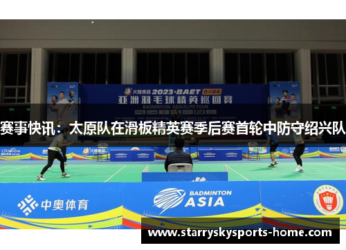赛事快讯：太原队在滑板精英赛季后赛首轮中防守绍兴队