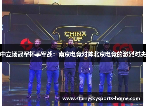 中立场冠军杯季军战：南京电竞对阵北京电竞的激烈对决