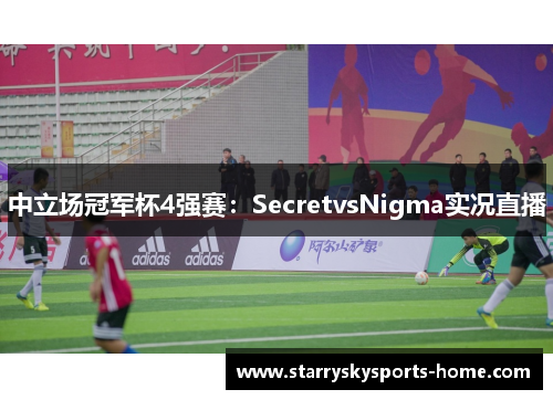 中立场冠军杯4强赛：SecretvsNigma实况直播